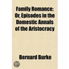 Family Romance; Or, Episodes in the Domestic Annals of the A by Sir Bernard Burke