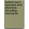 Federal Court Reporters and Electronic Recording; Hearing Be door United States. Congress. House.