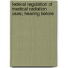 Federal Regulation of Medical Radiation Uses; Hearing Before by United States Congress Affairs