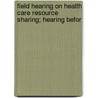 Field Hearing on Health Care Resource Sharing; Hearing Befor by United States. Congress. House. Care