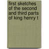 First Sketches of the Second and Third Parts of King Henry t by Shakespeare William Shakespeare