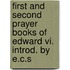 First And Second Prayer Books Of Edward Vi. Introd. By E.c.s