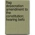 Flag Desecration Amendment to the Constitution; Hearing Befo