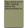 Flow Control Act of 1994; Hearing Before the Subcommittee on by United States. Congr
