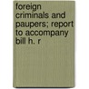 Foreign Criminals and Paupers; Report to Accompany Bill H. R by United States Congress Affairs