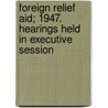 Foreign Relief Aid; 1947. Hearings Held in Executive Session door United States. Congress. Relations
