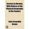 Forestry in Norway; With Notices of the Physical Geography o by John Croumbie Brown