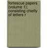 Fortescue Papers (Volume 1); Consisting Chiefly of Letters R by George Matthew Fortescue