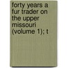 Forty Years a Fur Trader on the Upper Missouri (Volume 1); T door Elliott Coues