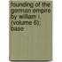Founding of the German Empire by William I. (Volume 6); Base
