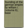 Founding of the German Empire by William I. (Volume 6); Base by Heinrich Von Sybel