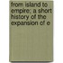 From Island to Empire; A Short History of the Expansion of E