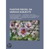 Fugitive Pieces, on Various Subjects; By Several Authors. Co door General Books