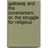 Galloway and the Covenanters; Or, the Struggle for Religious by Alexander S. Morton