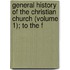 General History of the Christian Church (Volume 1); To the F