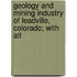 Geology and Mining Industry of Leadville, Colorado; With Atl