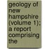 Geology of New Hampshire (Volume 1); A Report Comprising the