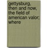 Gettysburg, Then and Now, the Field of American Valor; Where by John Mitchell Vanderslice