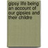Gipsy Life Being an Account of Our Gipsies and Their Childre