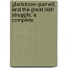 Gladstone--Parnell, and the Great Irish Struggle. a Complete door Thomas Power O'Connor