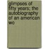 Glimpses of Fifty Years; The Autobiography of an American Wo