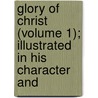 Glory of Christ (Volume 1); Illustrated in His Character and door Gardiner Spring