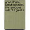 Good Stories about Roosevelt, the Humorous Side of a Great A by David Case