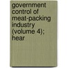 Government Control of Meat-Packing Industry (Volume 4); Hear by United States. Commerce