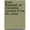Grace Displayed; An Interesting Narrative of the Life, Conve by Joshua Marsden
