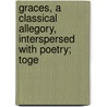 Graces, a Classical Allegory, Interspersed with Poetry; Toge door Christoph Martin Wieland