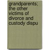 Grandparents; The Other Victims of Divorce and Custody Dispu by United States Congress Services