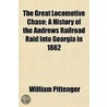 Great Locomotive Chase; A History of the Andrews Railroad Ra by Lieut William Pittenger