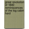 Great Revolution of 1840 Reminiscences of the Log Cabin Hard by A.B. Norton