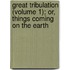 Great Tribulation (Volume 1); Or, Things Coming on the Earth