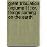 Great Tribulation (Volume 1); Or, Things Coming on the Earth by John Cumming