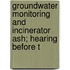 Groundwater Monitoring and Incinerator Ash; Hearing Before t