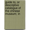 Guide To, or Descriptive Catalogue of the Chinese Museum; In door John R. Peters