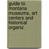 Guide to Montana Museums, Art Centers and Historical Organiz door Montana Historical Society. Education
