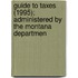 Guide to Taxes (1995); Administered by the Montana Departmen