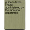 Guide to Taxes (1995); Administered by the Montana Departmen by Montana. Dept. Of Revenue