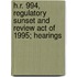 H.R. 994, Regulatory Sunset and Review Act of 1995; Hearings