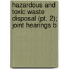 Hazardous And Toxic Waste Disposal (pt. 2); Joint Hearings B door United States Congress Pollution