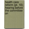 Health Care Reform (pt. 10); Hearing Before The Committee On by United States. Congress. Commerce