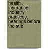 Health Insurance Industry Practices; Hearings Before the Sub door United States. Investigations