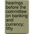 Hearings Before the Committee on Banking and Currency; Fifty