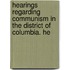 Hearings Regarding Communism in the District of Columbia. He