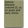 Historia Litteraria (Volume 2); Or, an Exact and Early Accou door Archibald Bower