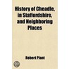 History Of Cheadle, In Staffordshire, And Neighboring Places door Robert Plant