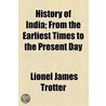 History Of India; From The Earliest Times To The Present Day by Lionel James Trotter