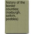 History Of The Border Counties; (Roxburgh, Selkirk, Peebles)
